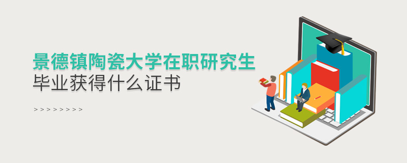 景德鎮陶瓷大學在職研究生畢業獲得什么證書 景德鎮陶瓷大學在職研究生畢業獲得什么證書