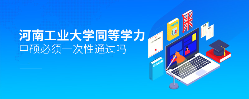 河南工業(yè)大學(xué)同等學(xué)力申碩必須一次性通過(guò)嗎 河南工業(yè)大學(xué)同等學(xué)力申碩必須一次性通過(guò)嗎