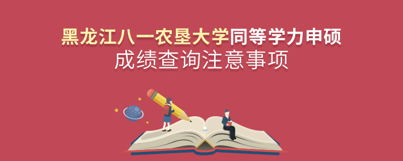 黑龍江八一農(nóng)墾大學同等學力申碩成績查詢注意事項 黑龍江八一農(nóng)墾大學同等學力申碩成績查詢注意事項