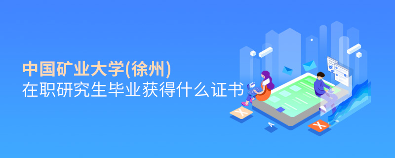 中國礦業大學(徐州)在職研究生畢業獲得什么證書 中國礦業大學(徐州)在職研究生畢業獲得什么證書