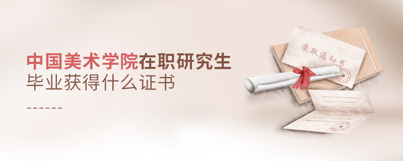 中國(guó)美術(shù)學(xué)院在職研究生畢業(yè)獲得什么證書(shū) 中國(guó)美術(shù)學(xué)院在職研究生畢業(yè)獲得什么證書(shū)