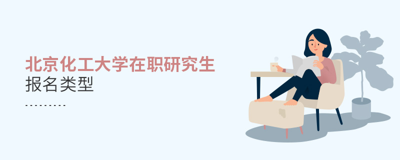 北京化工大學(xué)在職研究生報名類型 北京化工大學(xué)在職研究生報名類型