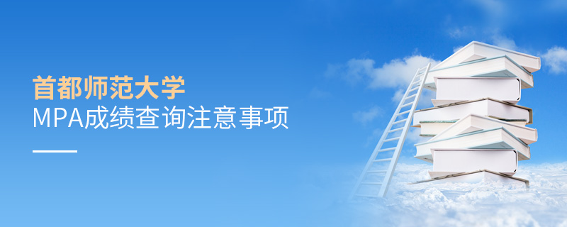 首都師范大學MPA成績查詢注意事項 首都師范大學MPA成績查詢注意事項