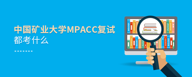 中國礦業大學MPAcc復試都考什么 中國礦業大學MPAcc復試都考什么