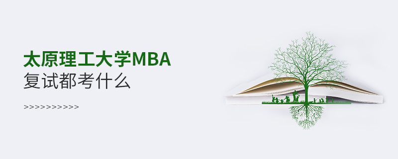 太原理工大學MBA復試都考什么 太原理工大學MBA復試都考什么