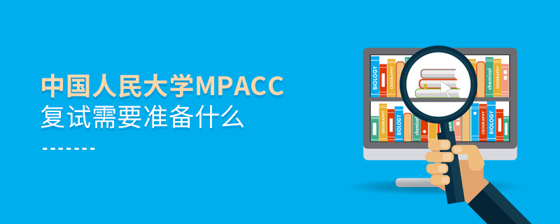 中國(guó)人民大學(xué)MPAcc復(fù)試需要準(zhǔn)備什么 中國(guó)人民大學(xué)MPAcc復(fù)試需要準(zhǔn)備什么