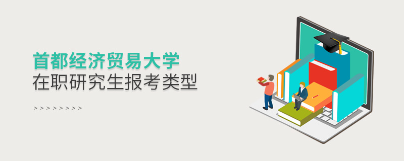 首都經(jīng)濟(jì)貿(mào)易大學(xué)在職研究生報(bào)考類型 首都經(jīng)濟(jì)貿(mào)易大學(xué)在職研究生報(bào)考類型