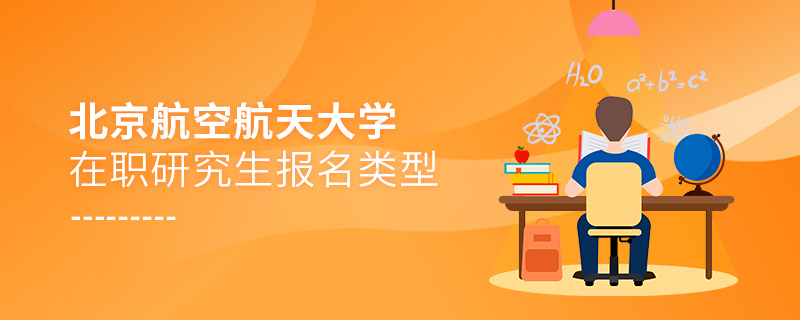 北京航空航天大學在職研究生報名類型 北京航空航天大學在職研究生報名類型