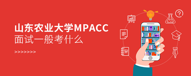 山東農業大學MPAcc面試一般考什么