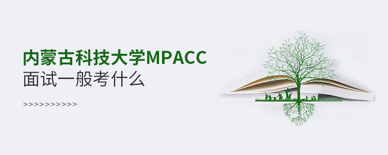 內蒙古科技大學MPAcc面試一般考什么 內蒙古科技大學MPAcc面試一般考什么