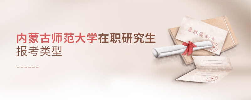 內(nèi)蒙古師范大學(xué)在職研究生報(bào)考類型 內(nèi)蒙古師范大學(xué)在職研究生報(bào)考類型