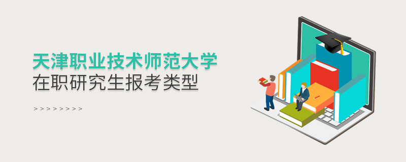 天津職業技術師范大學在職研究生報考類型 天津職業技術師范大學在職研究生報考類型