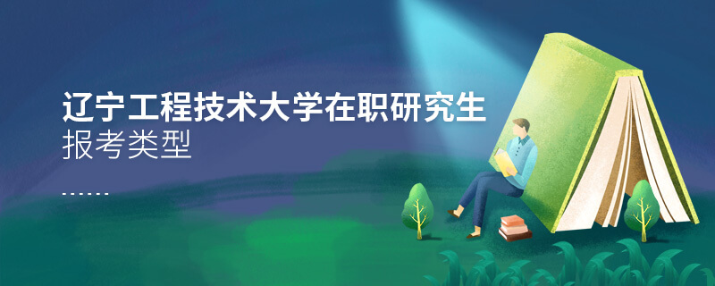 遼寧工程技術大學在職研究生報考類型 遼寧工程技術大學在職研究生報考類型