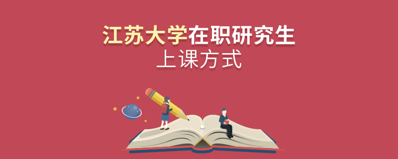 江蘇大學在職研究生上課方式 江蘇大學在職研究生上課方式