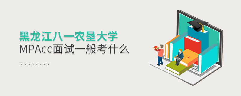 黑龍江八一農墾大學MPAcc面試一般考什么 黑龍江八一農墾大學MPAcc面試一般考什么