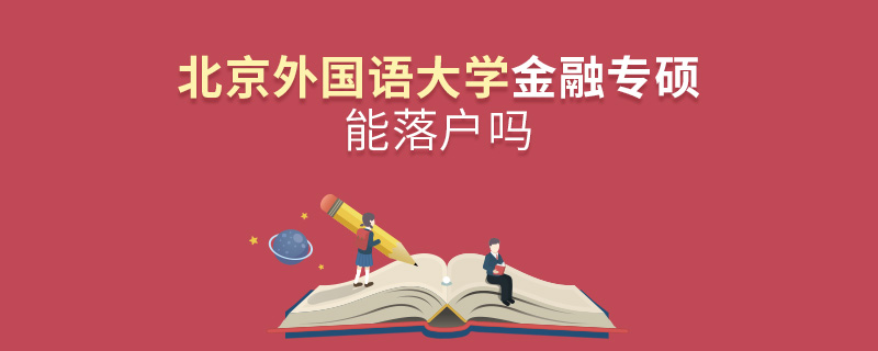 北京外國(guó)語(yǔ)大學(xué)金融專(zhuān)碩能落戶嗎 北京外國(guó)語(yǔ)大學(xué)金融專(zhuān)碩能落戶嗎