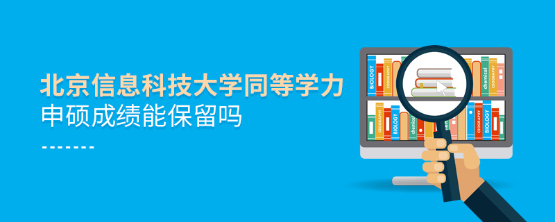 北京信息科技大學同等學力申碩成績能保留嗎 北京信息科技大學同等學力申碩成績能保留嗎