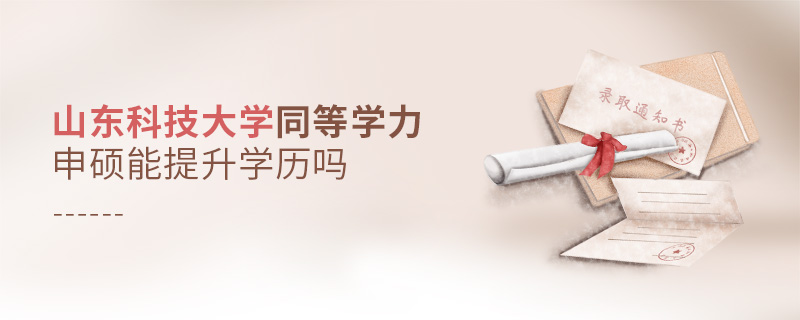 山東科技大學同等學力申碩能提升學歷嗎 山東科技大學同等學力申碩能提升學歷嗎