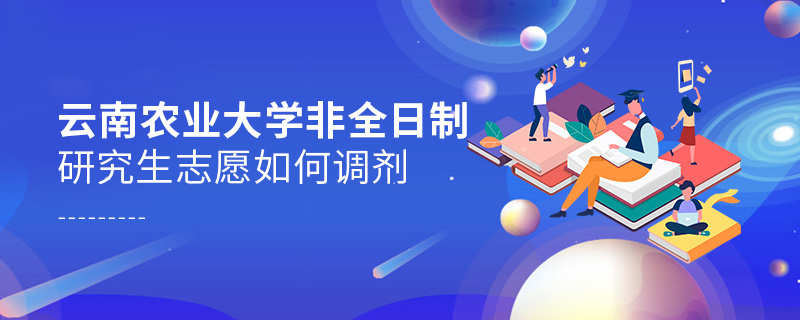 云南農(nóng)業(yè)大學(xué)非全日制研究生志愿如何調(diào)劑 云南農(nóng)業(yè)大學(xué)非全日制研究生志愿如何調(diào)劑