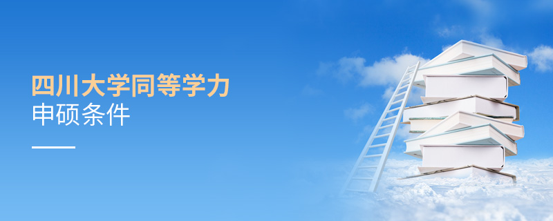 四川大學(xué)同等學(xué)力申碩條件