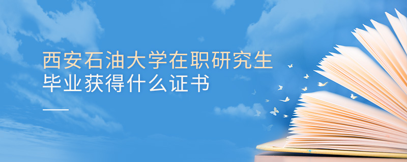 西安石油大學(xué)在職研究生畢業(yè)獲得什么證書