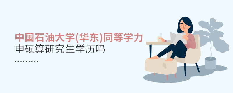 中國石油大學(華東)同等學力申碩算研究生學歷嗎 中國石油大學(華東)同等學力申碩算研究生學歷嗎