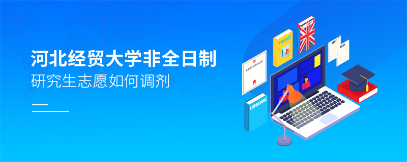 河北經貿大學非全日制研究生志愿如何調劑 河北經貿大學非全日制研究生志愿如何調劑