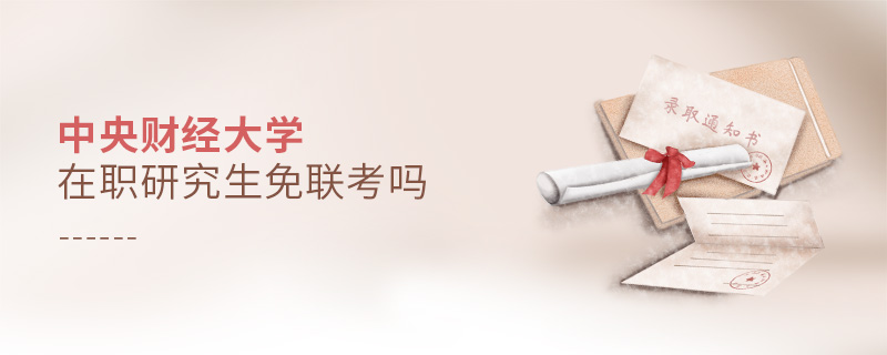 中央財經大學在職研究生免聯考嗎 中央財經大學在職研究生免聯考嗎