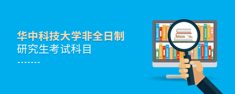 華中科技大學(xué)非全日制研究生考試科目 華中科技大學(xué)非全日制研究生考試科目