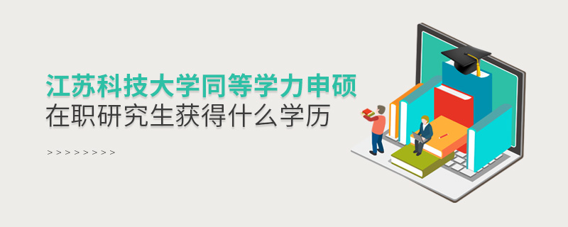 江蘇科技大學同等學力申碩在職研究生畢業獲得什么學歷 江蘇科技大學同等學力申碩在職研究生畢業獲得什么學歷
