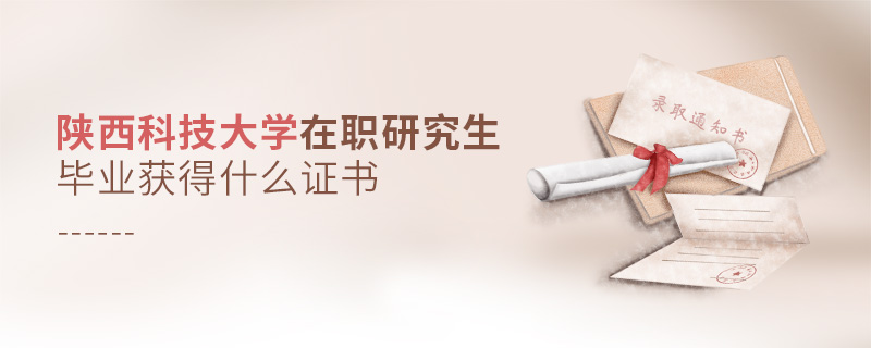 陜西科技大學在職研究生畢業獲得什么證書 陜西科技大學在職研究生畢業獲得什么證書
