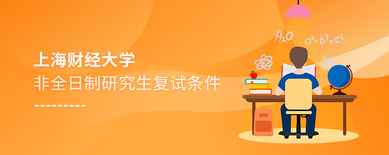 上海財經大學非全日制研究生復試條件 上海財經大學非全日制研究生復試條件