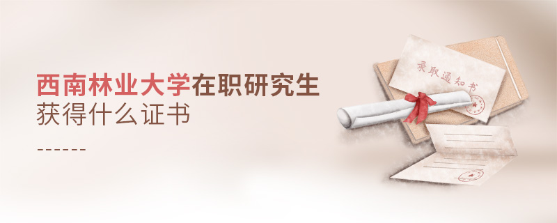 西南林業大學在職研究生畢業獲得什么證書 西南林業大學在職研究生畢業獲得什么證書