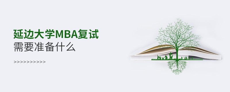 延邊大學MBA復試需要準備什么 延邊大學MBA復試需要準備什么