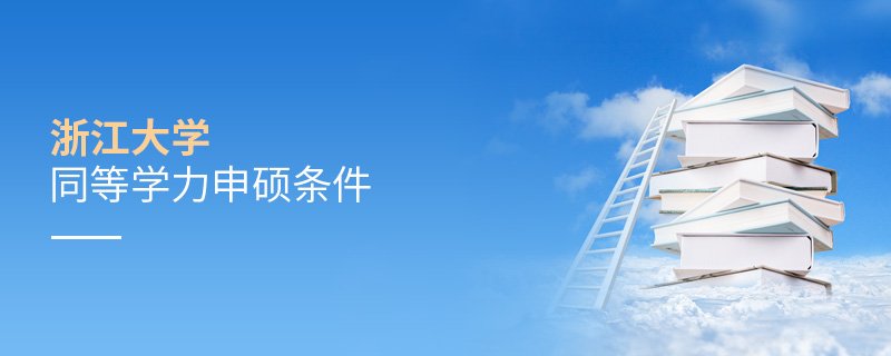 浙江大學(xué)同等學(xué)力申碩條件 浙江大學(xué)同等學(xué)力申碩條件