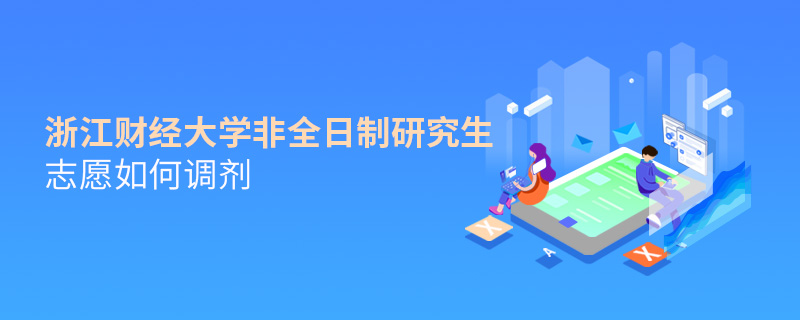 浙江財經大學非全日制研究生志愿如何調劑 浙江財經大學非全日制研究生志愿如何調劑