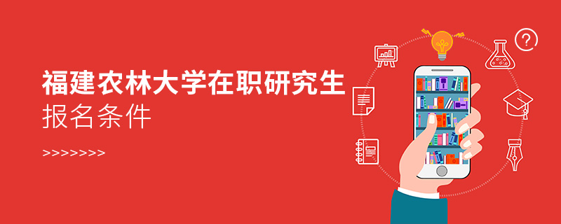 福建農林大學在職研究生報名條件 福建農林大學在職研究生報名條件