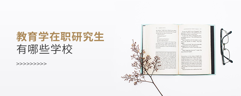 教育學在職研究生有哪些學校 教育學在職研究生有哪些學校