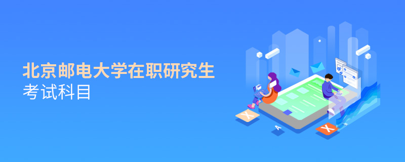 北京郵電大學在職研究生考試科目 北京郵電大學在職研究生考試科目