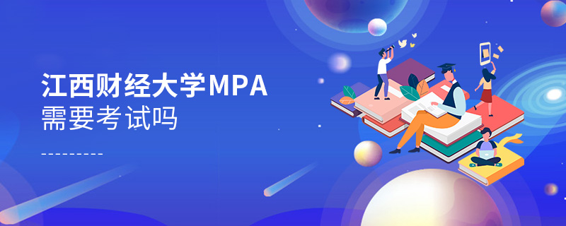 江西財經大學MPA需要考試嗎 江西財經大學MPA需要考試嗎