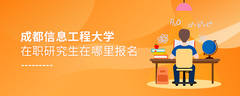 成都信息工程大學在職研究生在哪里報名 成都信息工程大學在職研究生在哪里報名