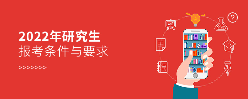 2022年研究生報(bào)考條件與要求 2022年研究生報(bào)考條件與要求