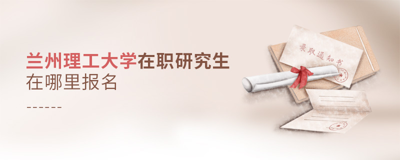 蘭州理工大學(xué)在職研究生在哪里報(bào)名 蘭州理工大學(xué)在職研究生在哪里報(bào)名
