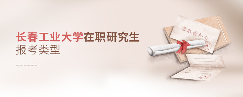 長春工業(yè)大學(xué)在職研究生報(bào)考類型 長春工業(yè)大學(xué)在職研究生報(bào)考類型