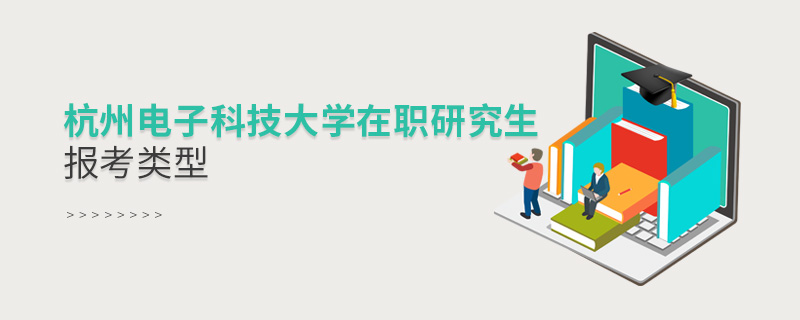 杭州電子科技大學在職研究生報考類型 杭州電子科技大學在職研究生報考類型