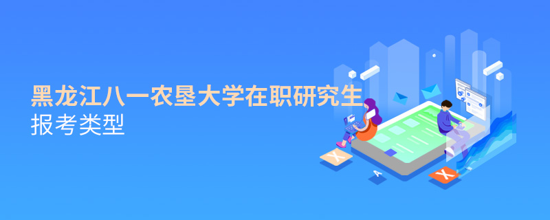 黑龍江八一農墾大學在職研究生報考類型 黑龍江八一農墾大學在職研究生報考類型