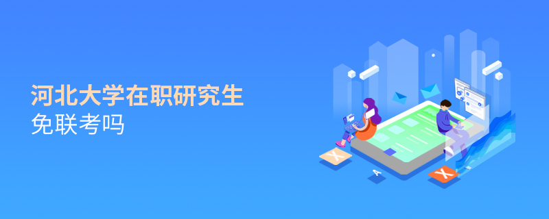 河北大學在職研究生免聯考嗎 河北大學在職研究生免聯考嗎