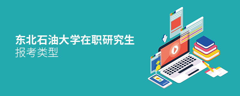 東北石油大學(xué)在職研究生報(bào)考類型 東北石油大學(xué)在職研究生報(bào)考類型