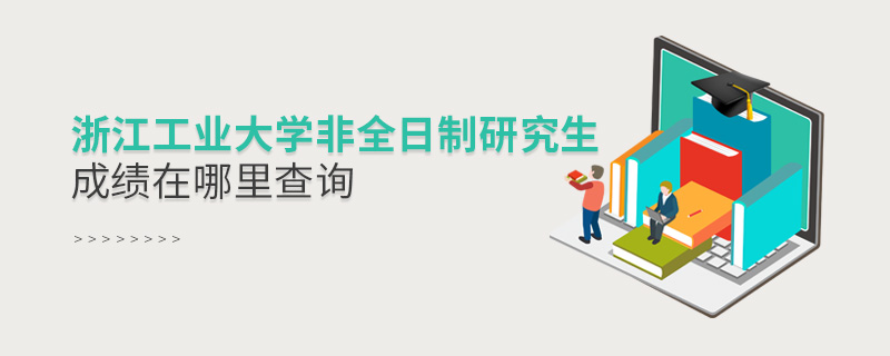 浙江工業大學非全日制研究生成績在哪里查詢 浙江工業大學非全日制研究生成績在哪里查詢