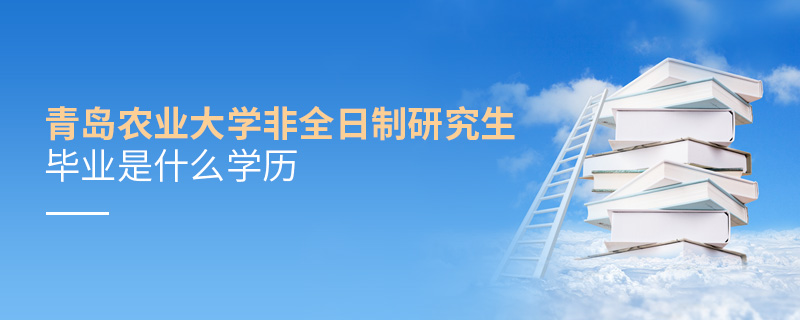 青島農業大學非全日制研究生畢業是什么學歷 青島農業大學非全日制研究生畢業是什么學歷